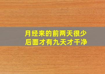 月经来的前两天很少 后面才有九天才干净